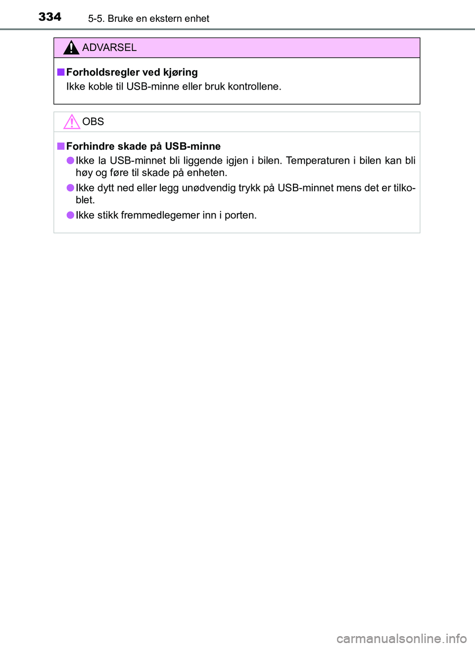 TOYOTA AURIS 2018 Instruksjoner for bruk (in Norwegian) 3345-5. Bruke en ekstern enhet
UK AURIS_HB_EE (OM12F19NO)
ADVARSEL
nForholdsregler ved kjøring
Ikke koble til USB-minne eller bruk kontrollene.
OBS
nForhindre skade på USB-minne
l Ikke la USB-minn TOYOTA AURIS 2018 Instruksjoner for bruk (in Norwegian) 3345-5. Bruke en ekstern enhet
UK AURIS_HB_EE (OM12F19NO)
ADVARSEL
nForholdsregler ved kjøring
Ikke koble til USB-minne eller bruk kontrollene.
OBS
nForhindre skade på USB-minne
l Ikke la USB-minn