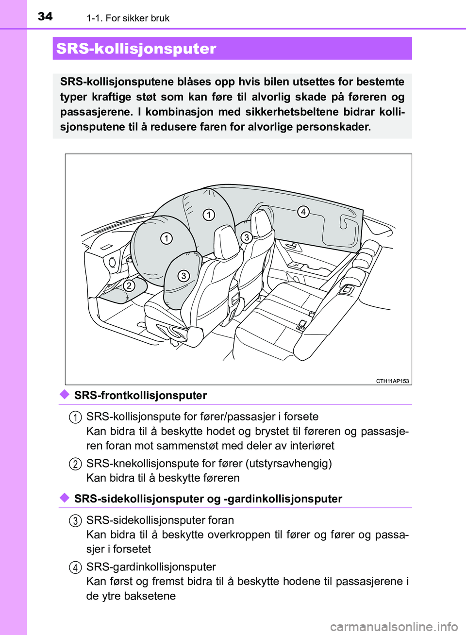 TOYOTA AURIS 2018 Instruksjoner for bruk (in Norwegian) 341-1. For sikker bruk
UK AURIS_HB_EE (OM12F19NO)
uSRS-frontkollisjonsputerSRS-kollisjonspute for fører/passasjer i forsete
Kan bidra til å beskytte hodet og brystet til føreren og passasje-
ren f TOYOTA AURIS 2018 Instruksjoner for bruk (in Norwegian) 341-1. For sikker bruk
UK AURIS_HB_EE (OM12F19NO)
uSRS-frontkollisjonsputerSRS-kollisjonspute for fører/passasjer i forsete
Kan bidra til å beskytte hodet og brystet til føreren og passasje-
ren f