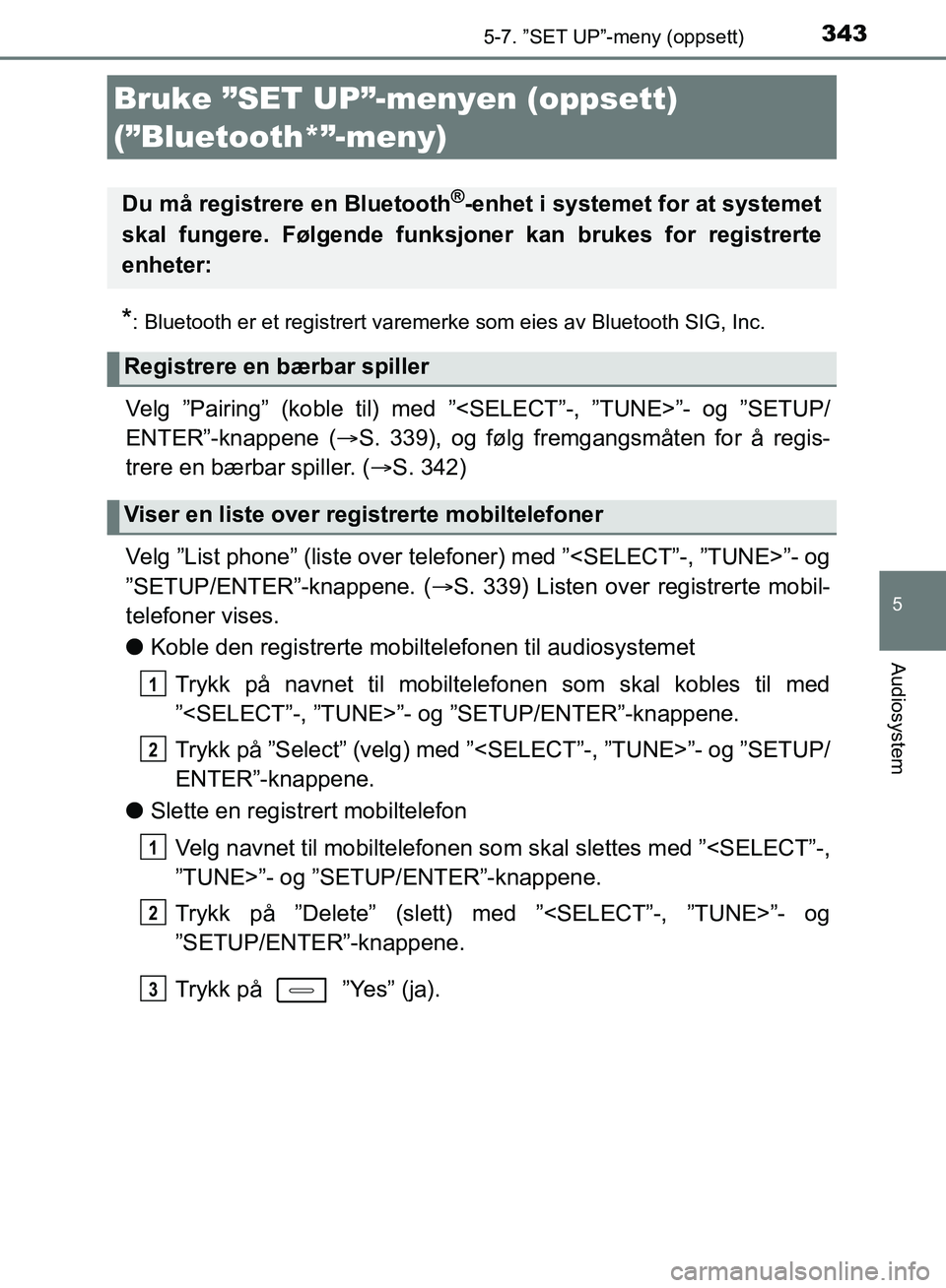 TOYOTA AURIS 2018 Instruksjoner for bruk (in Norwegian) 343
UK AURIS_HB_EE (OM12F19NO)
5
Audiosystem
5-7. ”SET UP”-meny (oppsett)
*: Bluetooth er et registrert varemerke som eies av Bluetooth SIG, Inc.
Velg ”Pairing” (koble til) med ”<SELECT”- TOYOTA AURIS 2018 Instruksjoner for bruk (in Norwegian) 343
UK AURIS_HB_EE (OM12F19NO)
5
Audiosystem
5-7. ”SET UP”-meny (oppsett)
*: Bluetooth er et registrert varemerke som eies av Bluetooth SIG, Inc.
Velg ”Pairing” (koble til) med ”<SELECT”-