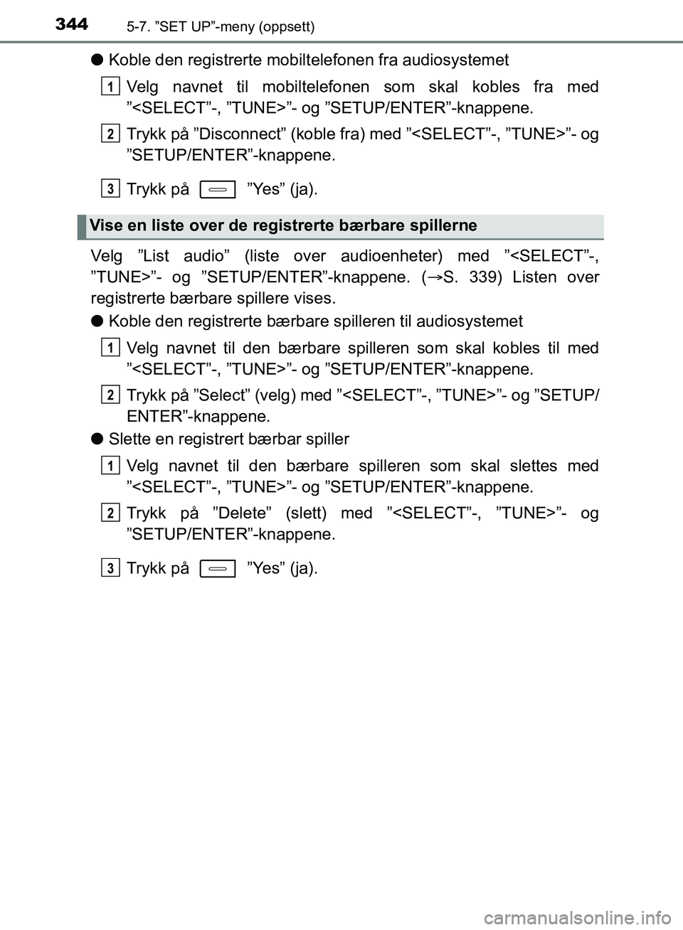 TOYOTA AURIS 2018 Instruksjoner for bruk (in Norwegian) 3445-7. ”SET UP”-meny (oppsett)
UK AURIS_HB_EE (OM12F19NO)
lKoble den registrerte mobilt elefonen fra audiosystemet
Velg navnet til mobiltelefonen som skal kobles fra med
”<SELECT”-, ”TUNE> TOYOTA AURIS 2018 Instruksjoner for bruk (in Norwegian) 3445-7. ”SET UP”-meny (oppsett)
UK AURIS_HB_EE (OM12F19NO)
lKoble den registrerte mobilt elefonen fra audiosystemet
Velg navnet til mobiltelefonen som skal kobles fra med
”<SELECT”-, ”TUNE>