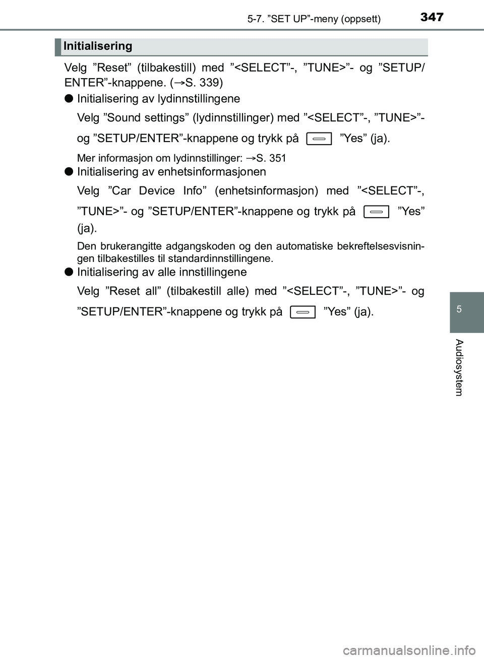 TOYOTA AURIS 2018 Instruksjoner for bruk (in Norwegian) 3475-7. ”SET UP”-meny (oppsett)
UK AURIS_HB_EE (OM12F19NO)
5
Audiosystem
Velg ”Reset” (tilbakestill) med ”<SELECT”-, ”TUNE>”- og ”SETUP/
ENTER”-knappene. (S. 339)
l Initialiser TOYOTA AURIS 2018 Instruksjoner for bruk (in Norwegian) 3475-7. ”SET UP”-meny (oppsett)
UK AURIS_HB_EE (OM12F19NO)
5
Audiosystem
Velg ”Reset” (tilbakestill) med ”<SELECT”-, ”TUNE>”- og ”SETUP/
ENTER”-knappene. (S. 339)
l Initialiser