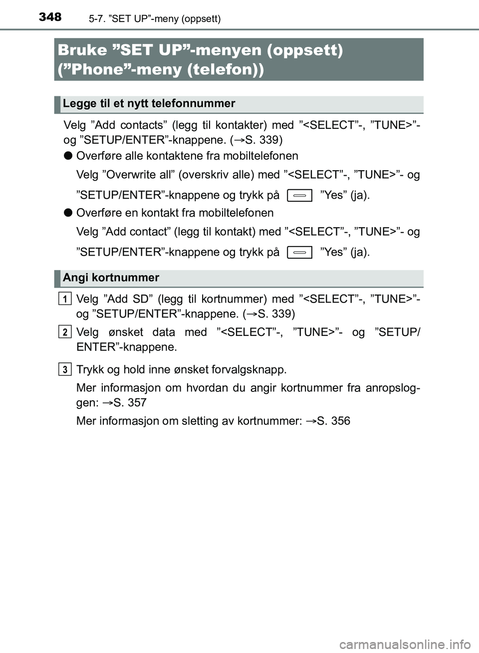 TOYOTA AURIS 2018 Instruksjoner for bruk (in Norwegian) 3485-7. ”SET UP”-meny (oppsett)
UK AURIS_HB_EE (OM12F19NO)
Velg ”Add contacts” (legg til kontakter) med ”<SELECT”-, ”TUNE>”-
og ”SETUP/ENTER”-knappene. (S. 339)
l Overføre all TOYOTA AURIS 2018 Instruksjoner for bruk (in Norwegian) 3485-7. ”SET UP”-meny (oppsett)
UK AURIS_HB_EE (OM12F19NO)
Velg ”Add contacts” (legg til kontakter) med ”<SELECT”-, ”TUNE>”-
og ”SETUP/ENTER”-knappene. (S. 339)
l Overføre all