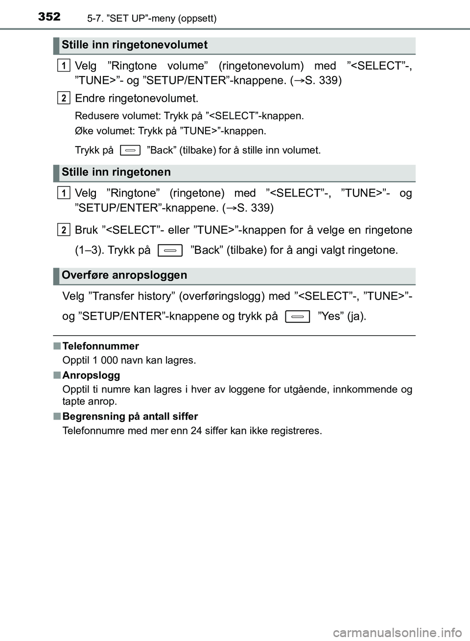 TOYOTA AURIS 2018  Instruksjoner for bruk (in Norwegian) 3525-7. ”SET UP”-meny (oppsett)
UK AURIS_HB_EE  (OM12F19NO)
Velg ”Ringtone volume” (ringetonevolum) med ”<SELECT”-,
”TUNE>”- og ”SETUP/ENTER”-knappene. (S. 339)
Endre ringetonev