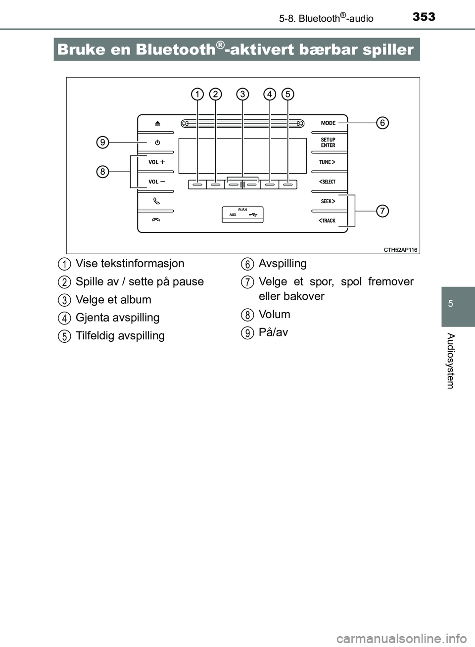 TOYOTA AURIS 2018 Instruksjoner for bruk (in Norwegian) 353
UK AURIS_HB_EE (OM12F19NO)
5
Audiosystem
5-8. Bluetooth®-audio
Bruke en Bluetooth®-aktivert bærbar spiller
Vise tekstinformasjon
Spille av / sette på pause
Velge et album
Gjenta avspilling
Ti TOYOTA AURIS 2018 Instruksjoner for bruk (in Norwegian) 353
UK AURIS_HB_EE (OM12F19NO)
5
Audiosystem
5-8. Bluetooth®-audio
Bruke en Bluetooth®-aktivert bærbar spiller
Vise tekstinformasjon
Spille av / sette på pause
Velge et album
Gjenta avspilling
Ti