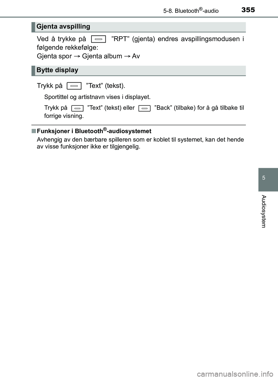 TOYOTA AURIS 2018 Instruksjoner for bruk (in Norwegian) 3555-8. Bluetooth®-audio
UK AURIS_HB_EE (OM12F19NO)
5
Audiosystem
Ved å trykke på ”RPT” (gjenta) endres avspillingsmodusen i
følgende rekkefølge:
Gjenta spor Gjenta album Av
Try TOYOTA AURIS 2018 Instruksjoner for bruk (in Norwegian) 3555-8. Bluetooth®-audio
UK AURIS_HB_EE (OM12F19NO)
5
Audiosystem
Ved å trykke på ”RPT” (gjenta) endres avspillingsmodusen i
følgende rekkefølge:
Gjenta spor Gjenta album Av
Try