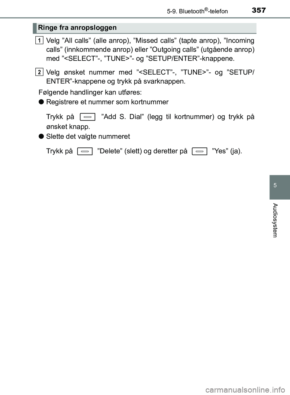 TOYOTA AURIS 2018 Instruksjoner for bruk (in Norwegian) 3575-9. Bluetooth®-telefon
UK AURIS_HB_EE (OM12F19NO)
5
Audiosystem
Velg ”All calls” (alle anrop), ”Missed calls” (tapte anrop), ”Incoming
calls” (innkommende anrop) eller ”Outgoing ca TOYOTA AURIS 2018 Instruksjoner for bruk (in Norwegian) 3575-9. Bluetooth®-telefon
UK AURIS_HB_EE (OM12F19NO)
5
Audiosystem
Velg ”All calls” (alle anrop), ”Missed calls” (tapte anrop), ”Incoming
calls” (innkommende anrop) eller ”Outgoing ca