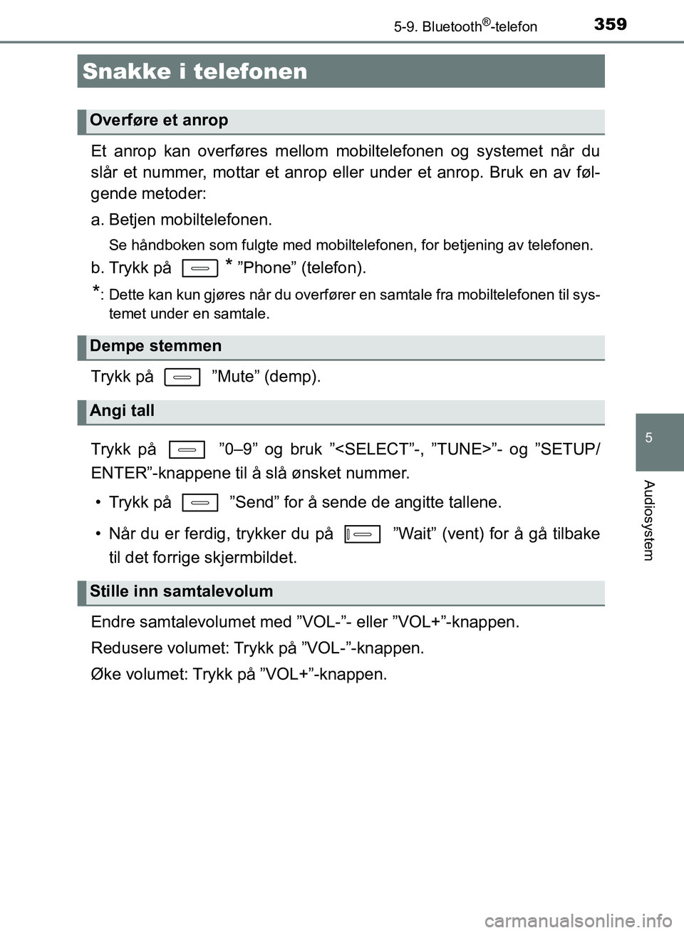 TOYOTA AURIS 2018 Instruksjoner for bruk (in Norwegian) 3595-9. Bluetooth®-telefon
UK AURIS_HB_EE (OM12F19NO)
5
Audiosystem
Et anrop kan overføres mellom mobiltelefonen og systemet når du
slår et nummer, mottar et anrop eller under et anrop. Bruk en a TOYOTA AURIS 2018 Instruksjoner for bruk (in Norwegian) 3595-9. Bluetooth®-telefon
UK AURIS_HB_EE (OM12F19NO)
5
Audiosystem
Et anrop kan overføres mellom mobiltelefonen og systemet når du
slår et nummer, mottar et anrop eller under et anrop. Bruk en a