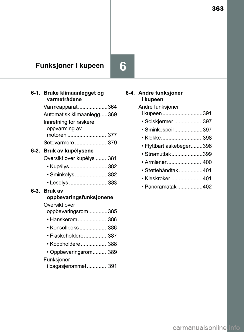 TOYOTA AURIS 2018 Instruksjoner for bruk (in Norwegian) 363
6Funksjoner i kupeen
UK AURIS_HB_EE (OM12F19NO)6-1. Bruke klimaanlegget og
varmetrådene
Varmeapparat .................... 364
Automatisk klimaanlegg..... 369
Innretning for raskere oppvarming TOYOTA AURIS 2018 Instruksjoner for bruk (in Norwegian) 363
6Funksjoner i kupeen
UK AURIS_HB_EE (OM12F19NO)6-1. Bruke klimaanlegget og
varmetrådene
Varmeapparat .................... 364
Automatisk klimaanlegg..... 369
Innretning for raskere oppvarming