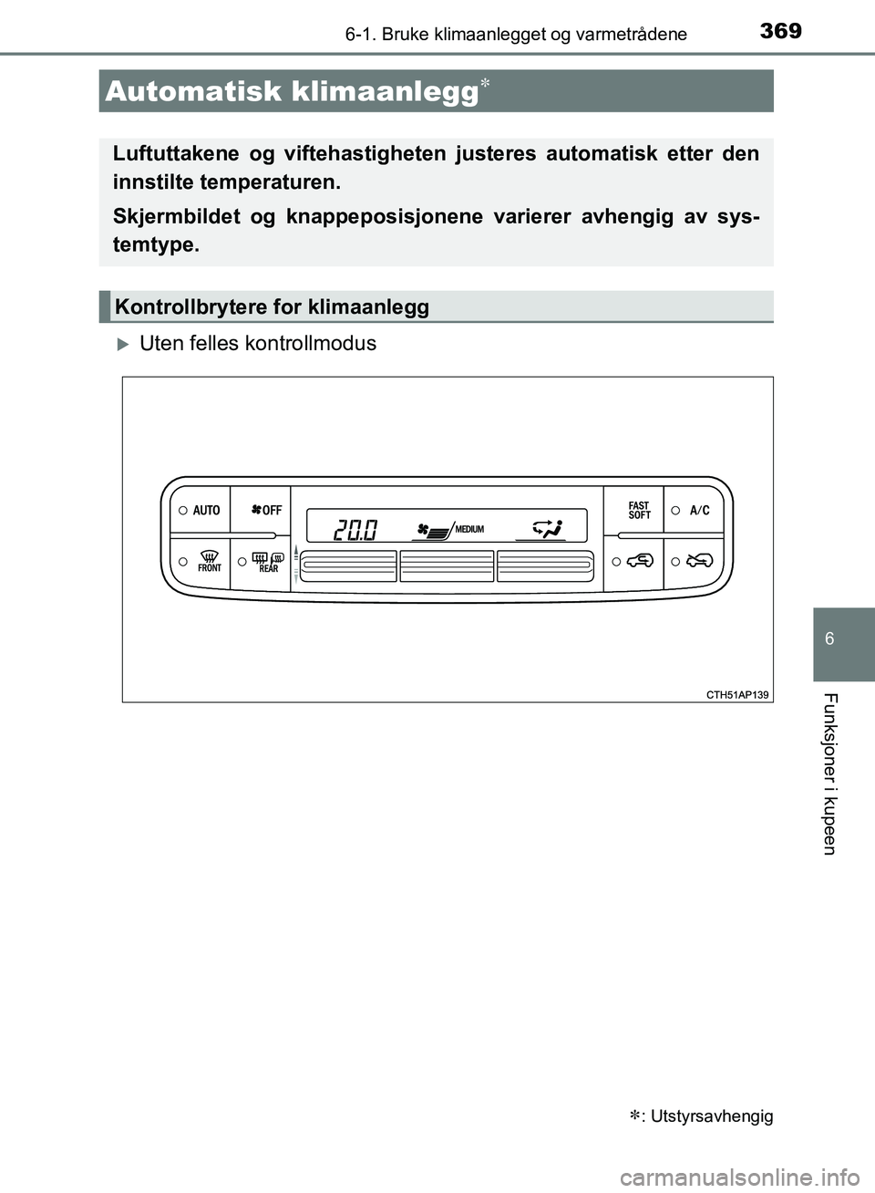 TOYOTA AURIS 2018 Instruksjoner for bruk (in Norwegian) 3696-1. Bruke klimaanlegget og varmetrådene
UK AURIS_HB_EE (OM12F19NO)
6
Funksjoner i kupeen
Uten felles kontrollmodus
Automatisk klimaanlegg
: Utstyrsavhengig
Luftuttakene og viftehastighe TOYOTA AURIS 2018 Instruksjoner for bruk (in Norwegian) 3696-1. Bruke klimaanlegget og varmetrådene
UK AURIS_HB_EE (OM12F19NO)
6
Funksjoner i kupeen
Uten felles kontrollmodus
Automatisk klimaanlegg
: Utstyrsavhengig
Luftuttakene og viftehastighe