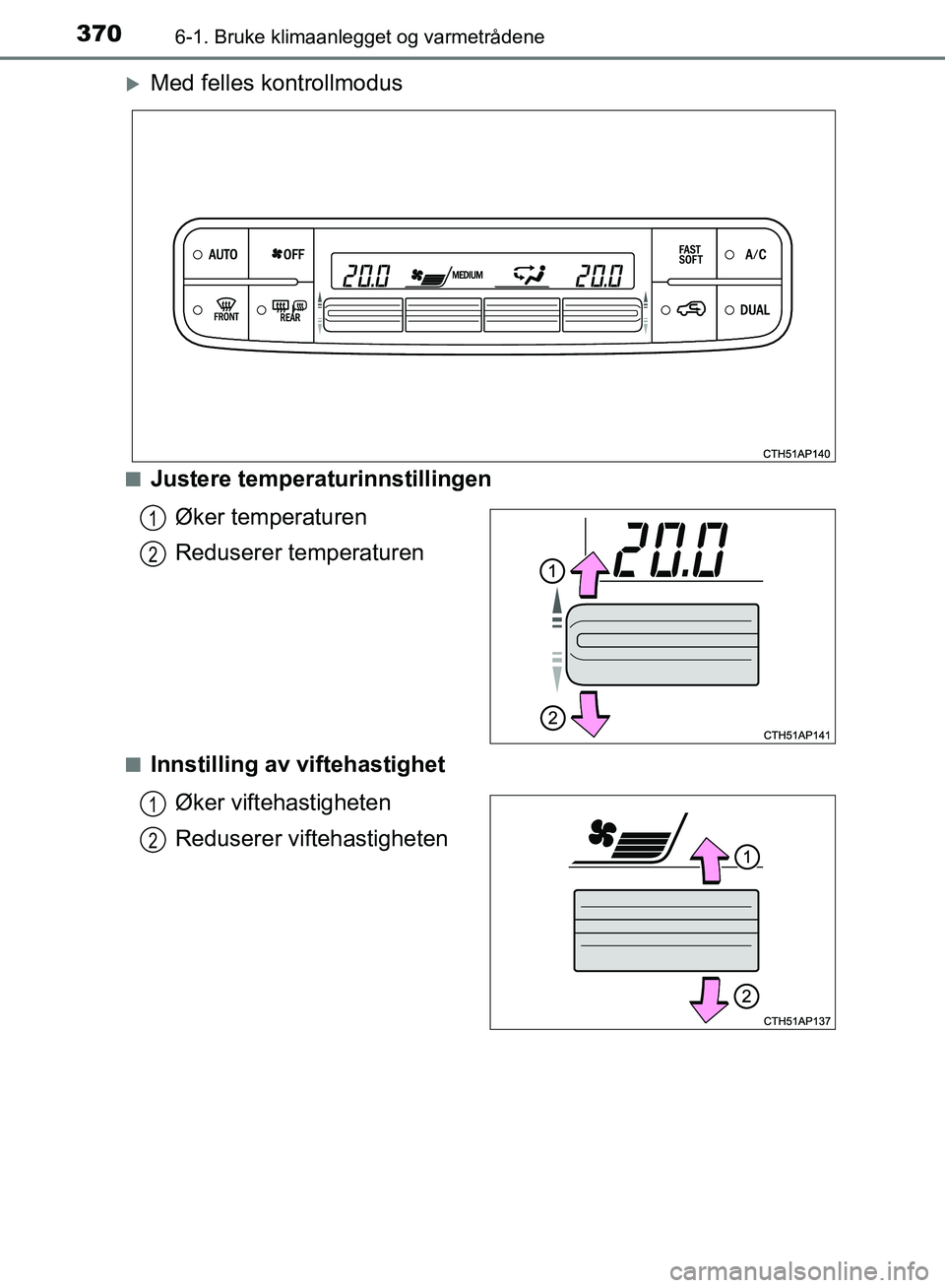TOYOTA AURIS 2018 Instruksjoner for bruk (in Norwegian) 3706-1. Bruke klimaanlegget og varmetrådene
UK AURIS_HB_EE (OM12F19NO)
Med felles kontrollmodus
nJustere temperaturinnstillingenØker temperaturen
Reduserer temperaturen
nInnstilling av viftehast TOYOTA AURIS 2018 Instruksjoner for bruk (in Norwegian) 3706-1. Bruke klimaanlegget og varmetrådene
UK AURIS_HB_EE (OM12F19NO)
Med felles kontrollmodus
nJustere temperaturinnstillingenØker temperaturen
Reduserer temperaturen
nInnstilling av viftehast