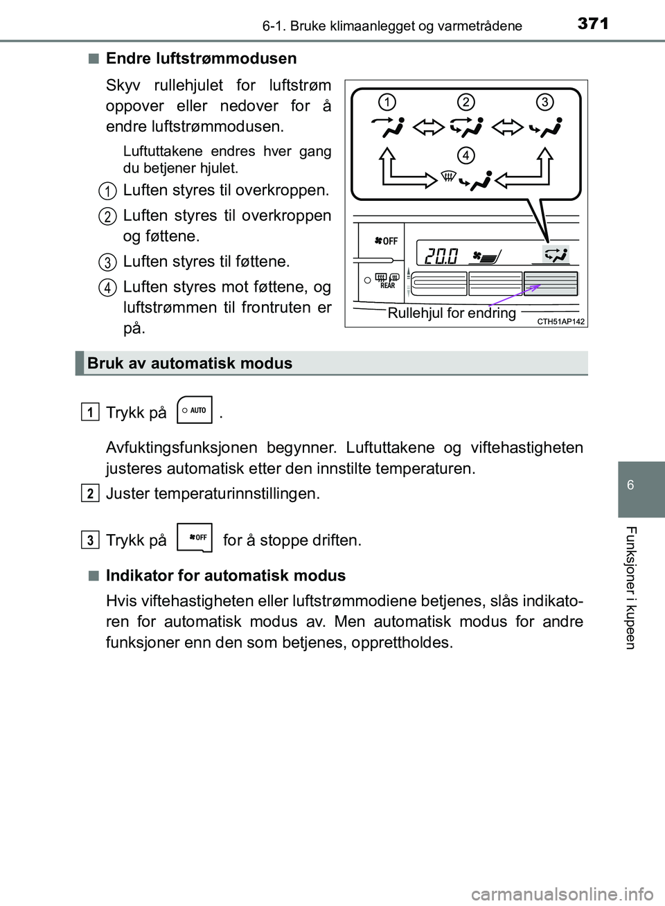 TOYOTA AURIS 2018 Instruksjoner for bruk (in Norwegian) 3716-1. Bruke klimaanlegget og varmetrådene
UK AURIS_HB_EE (OM12F19NO)
6
Funksjoner i kupeen
nEndre luftstrømmodusen
Skyv rullehjulet for luftstrøm
oppover eller nedover for å
endre luftstrømmod TOYOTA AURIS 2018 Instruksjoner for bruk (in Norwegian) 3716-1. Bruke klimaanlegget og varmetrådene
UK AURIS_HB_EE (OM12F19NO)
6
Funksjoner i kupeen
nEndre luftstrømmodusen
Skyv rullehjulet for luftstrøm
oppover eller nedover for å
endre luftstrømmod