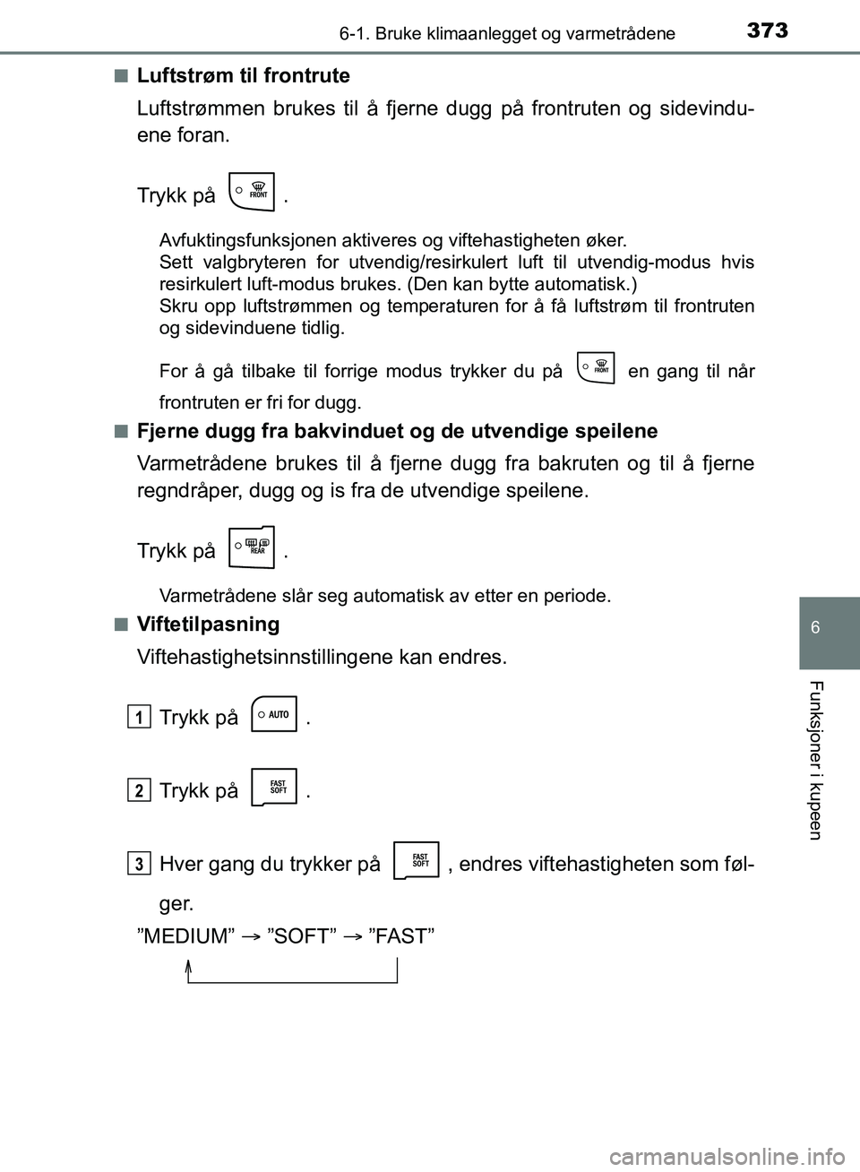TOYOTA AURIS 2018 Instruksjoner for bruk (in Norwegian) 3736-1. Bruke klimaanlegget og varmetrådene
UK AURIS_HB_EE (OM12F19NO)
6
Funksjoner i kupeen
nLuftstrøm til frontrute
Luftstrømmen brukes til å fjerne dugg på frontruten og sidevindu-
ene foran. TOYOTA AURIS 2018 Instruksjoner for bruk (in Norwegian) 3736-1. Bruke klimaanlegget og varmetrådene
UK AURIS_HB_EE (OM12F19NO)
6
Funksjoner i kupeen
nLuftstrøm til frontrute
Luftstrømmen brukes til å fjerne dugg på frontruten og sidevindu-
ene foran.
