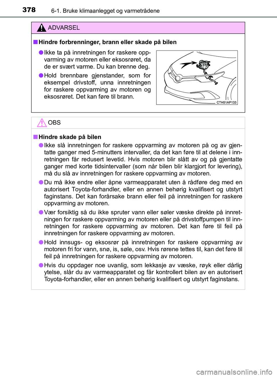 TOYOTA AURIS 2018 Instruksjoner for bruk (in Norwegian) 3786-1. Bruke klimaanlegget og varmetrådene
UK AURIS_HB_EE (OM12F19NO)
ADVARSEL
nHindre forbrenninger, brann eller skade på bilen
OBS
nHindre skade på bilen
l Ikke slå innretningen for raskere op TOYOTA AURIS 2018 Instruksjoner for bruk (in Norwegian) 3786-1. Bruke klimaanlegget og varmetrådene
UK AURIS_HB_EE (OM12F19NO)
ADVARSEL
nHindre forbrenninger, brann eller skade på bilen
OBS
nHindre skade på bilen
l Ikke slå innretningen for raskere op