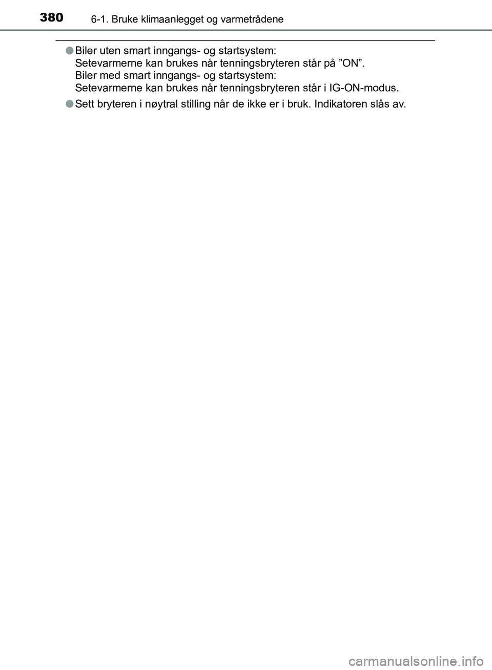 TOYOTA AURIS 2018  Instruksjoner for bruk (in Norwegian) 3806-1. Bruke klimaanlegget og varmetrådene
UK AURIS_HB_EE  (OM12F19NO)
lBiler uten smart inngangs- og startsystem: 
Setevarmerne kan brukes når tenningsbryteren står på ”ON”. 
Biler med smart