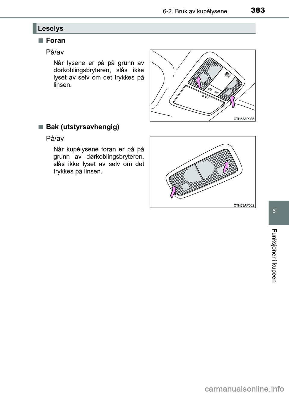 TOYOTA AURIS 2018  Instruksjoner for bruk (in Norwegian) 3836-2. Bruk av kupélysene
UK AURIS_HB_EE  (OM12F19NO)
6
Funksjoner i kupeen
nForan
På/av
Når lysene er på på grunn av
dørkoblingsbryteren, slås ikke
lyset av selv om det trykkes på
linsen.
n
