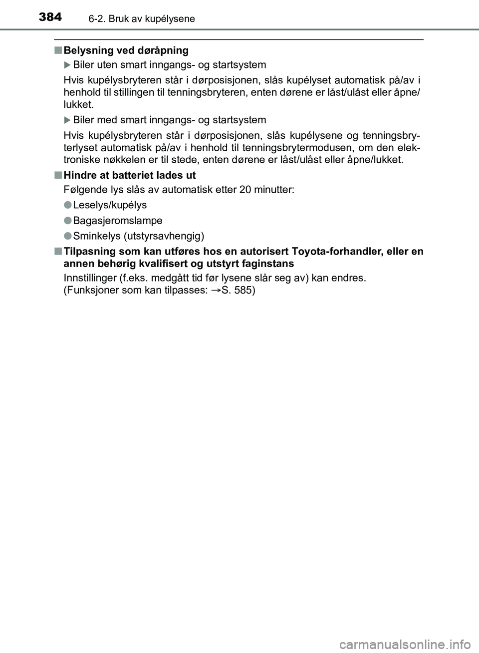 TOYOTA AURIS 2018 Instruksjoner for bruk (in Norwegian) 3846-2. Bruk av kupélysene
UK AURIS_HB_EE (OM12F19NO)
nBelysning ved døråpning
Biler uten smart inngangs- og startsystem
Hvis kupélysbryteren står i dørposisjonen, slås kupélyset automatis TOYOTA AURIS 2018 Instruksjoner for bruk (in Norwegian) 3846-2. Bruk av kupélysene
UK AURIS_HB_EE (OM12F19NO)
nBelysning ved døråpning
Biler uten smart inngangs- og startsystem
Hvis kupélysbryteren står i dørposisjonen, slås kupélyset automatis
