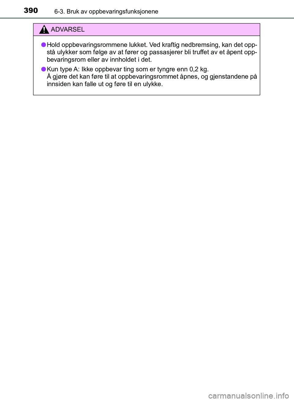 TOYOTA AURIS 2018  Instruksjoner for bruk (in Norwegian) 3906-3. Bruk av oppbevaringsfunksjonene
UK AURIS_HB_EE  (OM12F19NO)
ADVARSEL
lHold oppbevaringsrommene lukket. Ved kraftig nedbremsing, kan det opp-
stå ulykker som følge av at fører og passasjerer