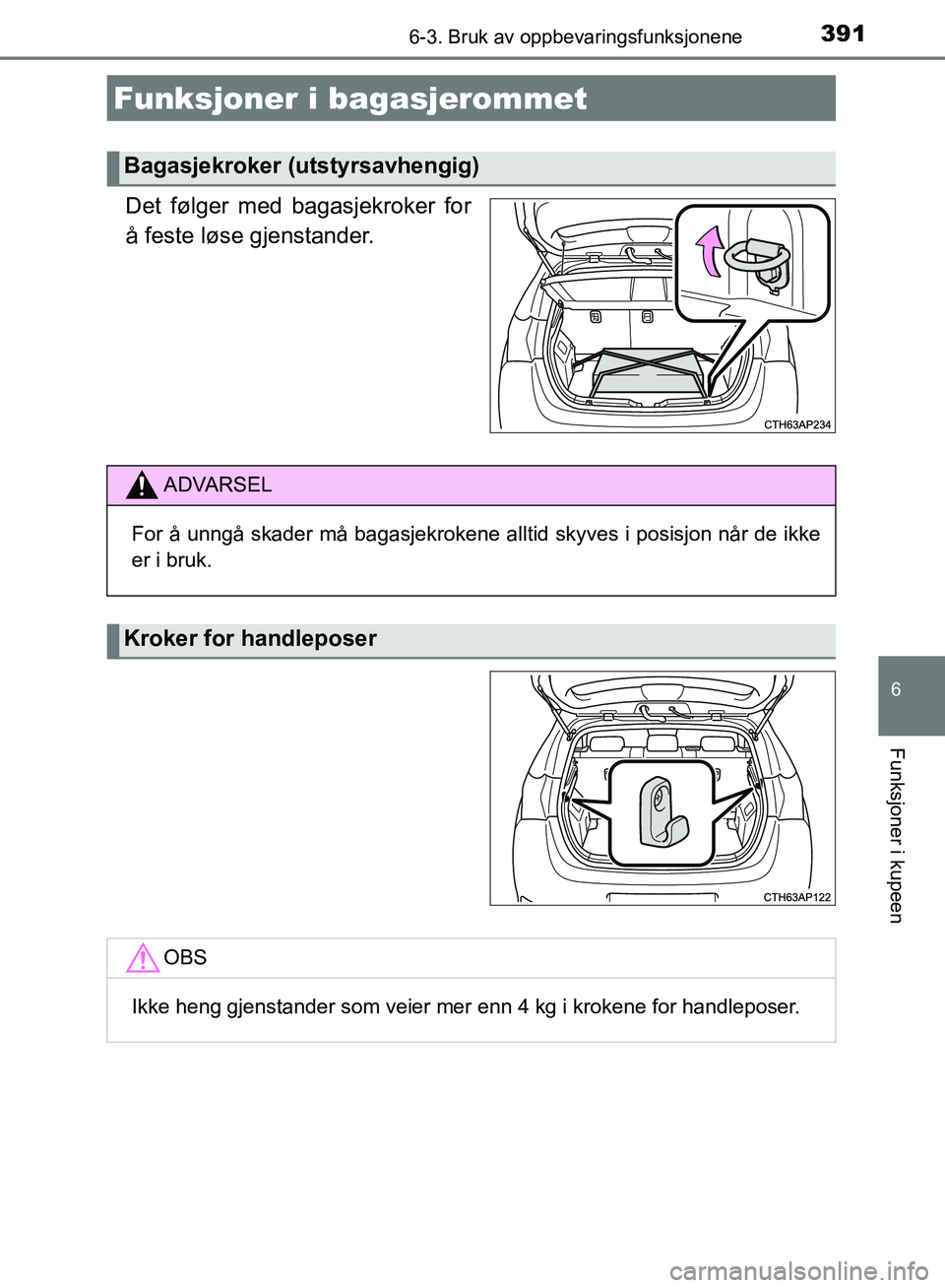 TOYOTA AURIS 2018  Instruksjoner for bruk (in Norwegian) 3916-3. Bruk av oppbevaringsfunksjonene
UK AURIS_HB_EE  (OM12F19NO)
6
Funksjoner i kupeen
Det følger med bagasjekroker for
å feste løse gjenstander.
Funksjoner i bagasjerommet
Bagasjekroker (utstyr