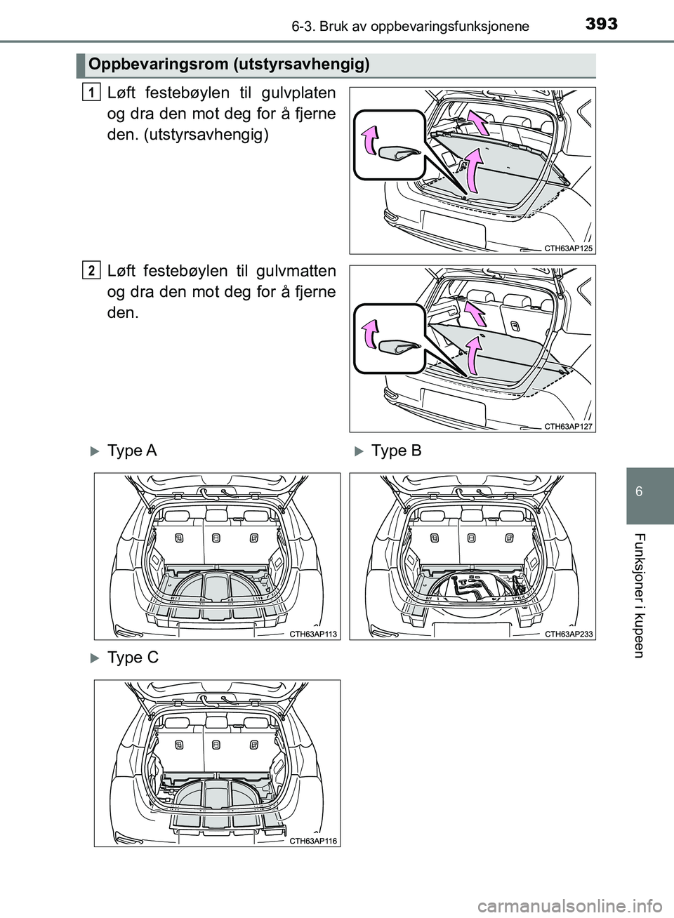 TOYOTA AURIS 2018  Instruksjoner for bruk (in Norwegian) 3936-3. Bruk av oppbevaringsfunksjonene
UK AURIS_HB_EE  (OM12F19NO)
6
Funksjoner i kupeen
Løft festebøylen til gulvplaten
og dra den mot deg for å fjerne
den. (utstyrsavhengig)
Løft festebøylen t