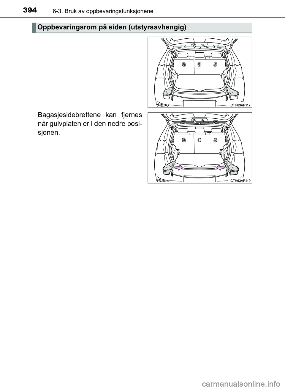 TOYOTA AURIS 2018  Instruksjoner for bruk (in Norwegian) 3946-3. Bruk av oppbevaringsfunksjonene
UK AURIS_HB_EE  (OM12F19NO)
Bagasjesidebrettene kan fjernes
når gulvplaten er i den nedre posi-
sjonen.
Oppbevaringsrom på siden (utstyrsavhengig)
OM12F19NO.b