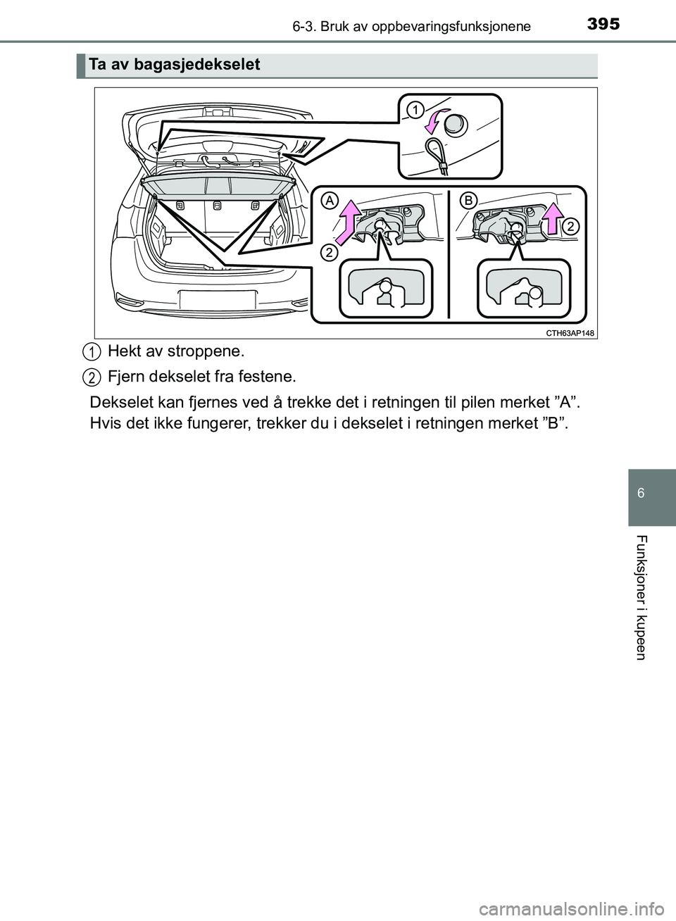 TOYOTA AURIS 2018  Instruksjoner for bruk (in Norwegian) 3956-3. Bruk av oppbevaringsfunksjonene
UK AURIS_HB_EE  (OM12F19NO)
6
Funksjoner i kupeen
Hekt av stroppene.
Fjern dekselet fra festene.
Dekselet kan fjernes ved å trekke det  i retningen til pilen m