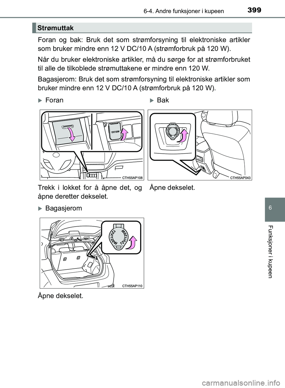 TOYOTA AURIS 2018  Instruksjoner for bruk (in Norwegian) 3996-4. Andre funksjoner i kupeen
UK AURIS_HB_EE  (OM12F19NO)
6
Funksjoner i kupeen
Foran og bak: Bruk det som strømforsyning til elektroniske artikler
som bruker mindre enn 12 V DC/10 A (strømforbr