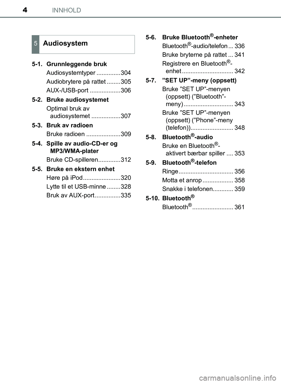 TOYOTA AURIS 2018 Instruksjoner for bruk (in Norwegian) INNHOLD4
UK AURIS_HB_EE (OM12F19NO)5-1. Grunnleggende bruk
Audiosystemtyper ..............304
Audiobrytere på rattet ........305
AUX-/USB-port ..................306
5-2. Bruke audiosystemet Optimal TOYOTA AURIS 2018 Instruksjoner for bruk (in Norwegian) INNHOLD4
UK AURIS_HB_EE (OM12F19NO)5-1. Grunnleggende bruk
Audiosystemtyper ..............304
Audiobrytere på rattet ........305
AUX-/USB-port ..................306
5-2. Bruke audiosystemet Optimal