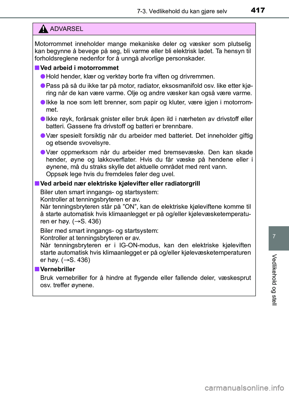 TOYOTA AURIS 2018 Instruksjoner for bruk (in Norwegian) 4177-3. Vedlikehold du kan gjøre selv
UK AURIS_HB_EE (OM12F19NO)
7
Vedlikehold og stell
ADVARSEL
Motorrommet inneholder mange mekaniske deler og væsker som plutselig
kan begynne å bevege på seg, TOYOTA AURIS 2018 Instruksjoner for bruk (in Norwegian) 4177-3. Vedlikehold du kan gjøre selv
UK AURIS_HB_EE (OM12F19NO)
7
Vedlikehold og stell
ADVARSEL
Motorrommet inneholder mange mekaniske deler og væsker som plutselig
kan begynne å bevege på seg,