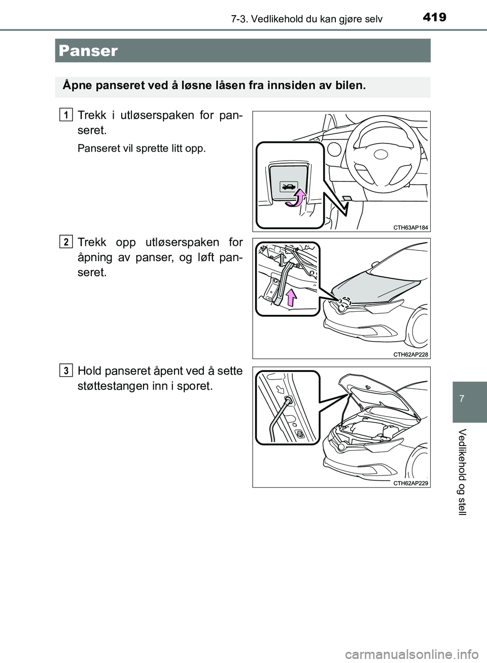 TOYOTA AURIS 2018 Instruksjoner for bruk (in Norwegian) 4197-3. Vedlikehold du kan gjøre selv
UK AURIS_HB_EE (OM12F19NO)
7
Vedlikehold og stell
Trekk i utløserspaken for pan-
seret.
Panseret vil sprette litt opp.
Trekk opp utløserspaken for
åpning av TOYOTA AURIS 2018 Instruksjoner for bruk (in Norwegian) 4197-3. Vedlikehold du kan gjøre selv
UK AURIS_HB_EE (OM12F19NO)
7
Vedlikehold og stell
Trekk i utløserspaken for pan-
seret.
Panseret vil sprette litt opp.
Trekk opp utløserspaken for
åpning av
