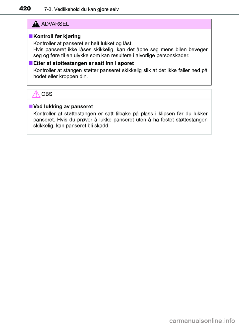 TOYOTA AURIS 2018  Instruksjoner for bruk (in Norwegian) 4207-3. Vedlikehold du kan gjøre selv
UK AURIS_HB_EE  (OM12F19NO)
ADVARSEL
nKontroll før kjøring
Kontroller at panseret er helt lukket og låst. 
Hvis panseret ikke låses skikkelig, kan det åpne 