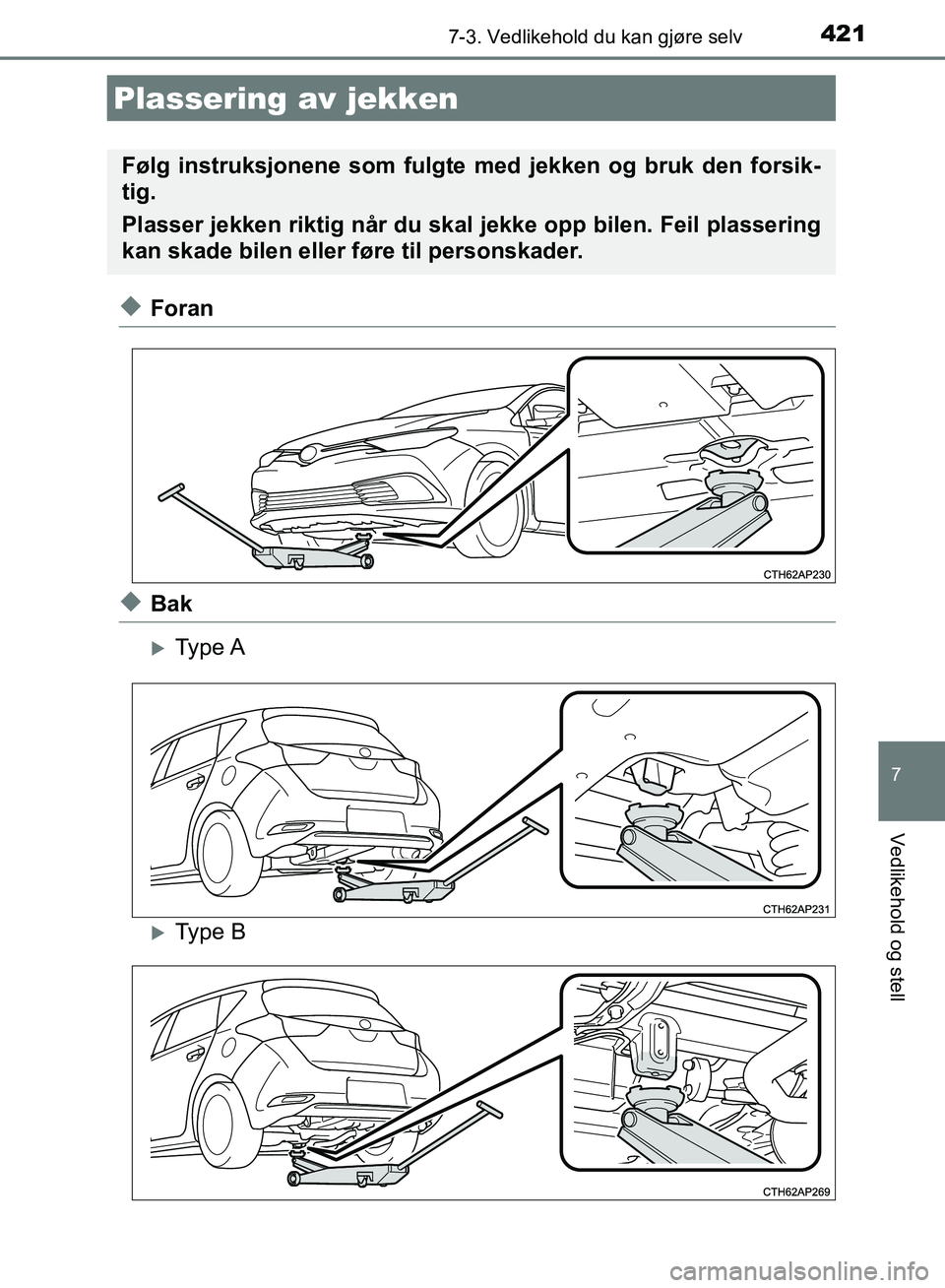 TOYOTA AURIS 2018  Instruksjoner for bruk (in Norwegian) 4217-3. Vedlikehold du kan gjøre selv
UK AURIS_HB_EE  (OM12F19NO)
7
Vedlikehold og stell
uForan
uBak
Type A
Type B
Plassering av jekken
Følg instruksjonene som fulgte med jekken og bruk den fo