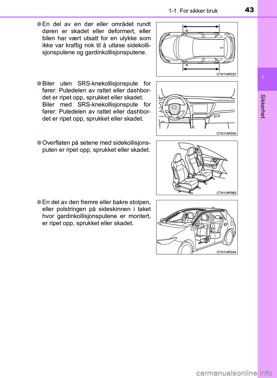 TOYOTA AURIS 2018 Instruksjoner for bruk (in Norwegian) 431-1. For sikker bruk
1
Sikkerhet
UK AURIS_HB_EE (OM12F19NO)l
En del av en dør eller området rundt
døren er skadet eller deformert, eller
bilen har vært utsatt for en ulykke som
ikke var kraftig TOYOTA AURIS 2018 Instruksjoner for bruk (in Norwegian) 431-1. For sikker bruk
1
Sikkerhet
UK AURIS_HB_EE (OM12F19NO)l
En del av en dør eller området rundt
døren er skadet eller deformert, eller
bilen har vært utsatt for en ulykke som
ikke var kraftig