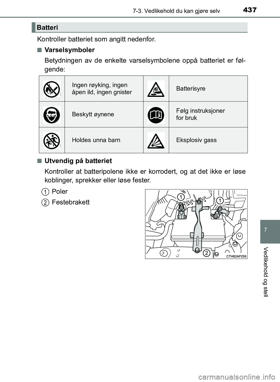 TOYOTA AURIS 2018 Instruksjoner for bruk (in Norwegian) 4377-3. Vedlikehold du kan gjøre selv
UK AURIS_HB_EE (OM12F19NO)
7
Vedlikehold og stell
Kontroller batteriet som angitt nedenfor.
nVarselsymboler
Betydningen av de enkelte varselsymbolene oppå batt TOYOTA AURIS 2018 Instruksjoner for bruk (in Norwegian) 4377-3. Vedlikehold du kan gjøre selv
UK AURIS_HB_EE (OM12F19NO)
7
Vedlikehold og stell
Kontroller batteriet som angitt nedenfor.
nVarselsymboler
Betydningen av de enkelte varselsymbolene oppå batt