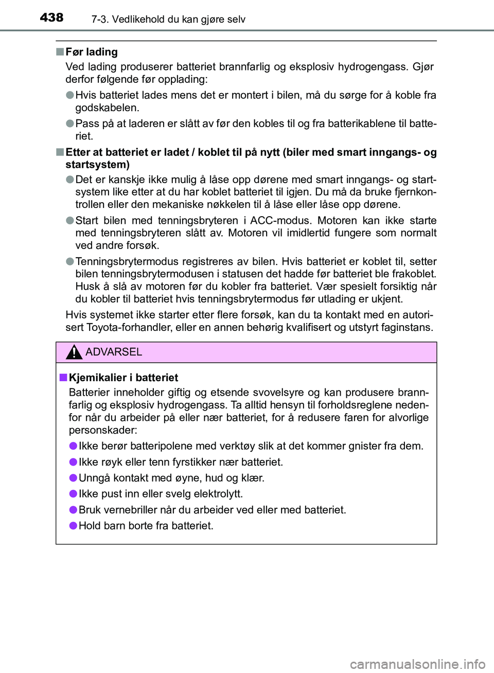 TOYOTA AURIS 2018 Instruksjoner for bruk (in Norwegian) 4387-3. Vedlikehold du kan gjøre selv
UK AURIS_HB_EE (OM12F19NO)
nFør lading
Ved lading produserer batteriet brannfarlig og eksplosiv hydrogengass. Gjør
derfor følgende før opplading:
lHvis batt TOYOTA AURIS 2018 Instruksjoner for bruk (in Norwegian) 4387-3. Vedlikehold du kan gjøre selv
UK AURIS_HB_EE (OM12F19NO)
nFør lading
Ved lading produserer batteriet brannfarlig og eksplosiv hydrogengass. Gjør
derfor følgende før opplading:
lHvis batt