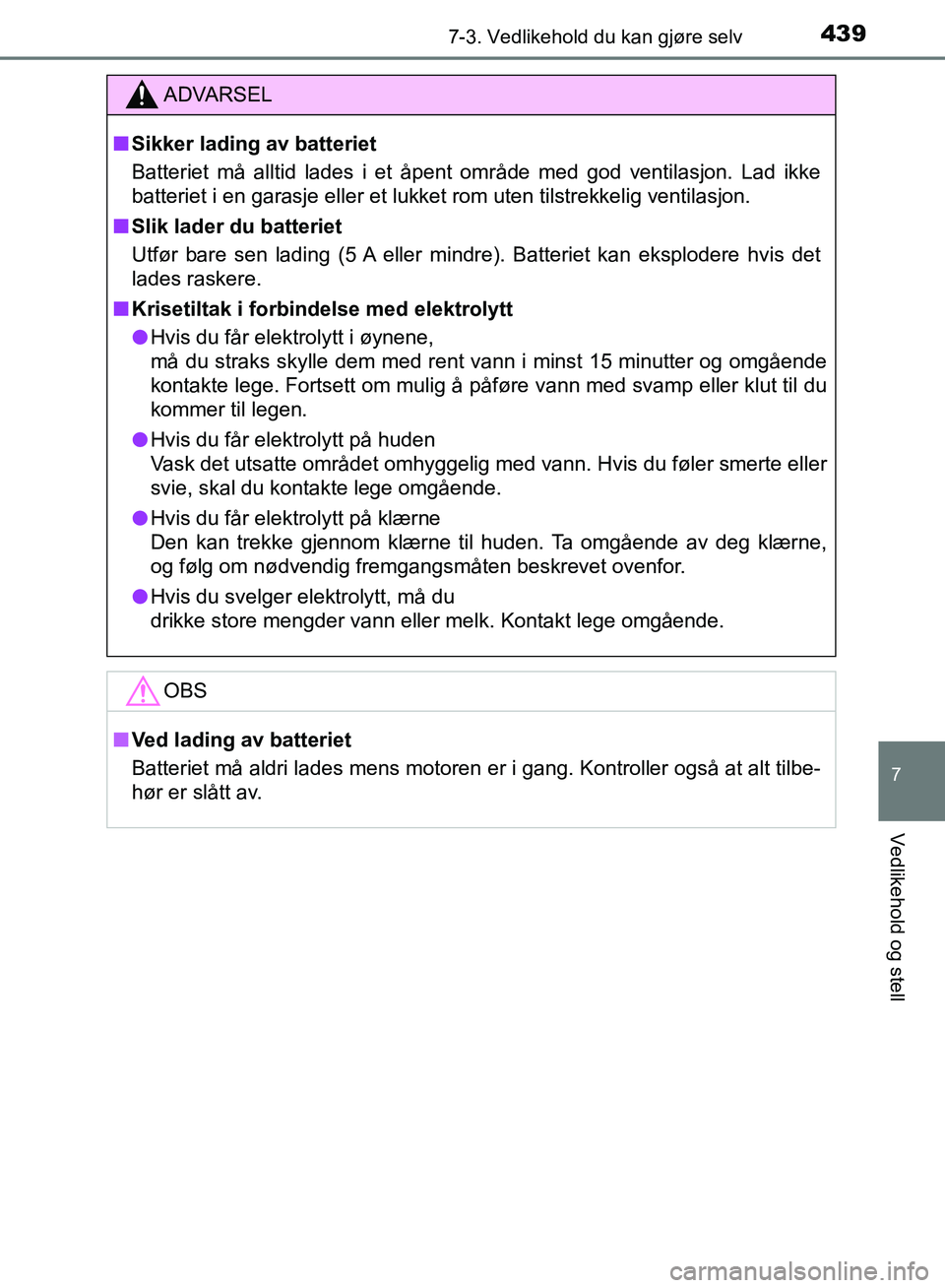 TOYOTA AURIS 2018 Instruksjoner for bruk (in Norwegian) 4397-3. Vedlikehold du kan gjøre selv
UK AURIS_HB_EE (OM12F19NO)
7
Vedlikehold og stell
ADVARSEL
nSikker lading av batteriet
Batteriet må alltid lades i et åpent område med god ventilasjon. Lad i TOYOTA AURIS 2018 Instruksjoner for bruk (in Norwegian) 4397-3. Vedlikehold du kan gjøre selv
UK AURIS_HB_EE (OM12F19NO)
7
Vedlikehold og stell
ADVARSEL
nSikker lading av batteriet
Batteriet må alltid lades i et åpent område med god ventilasjon. Lad i