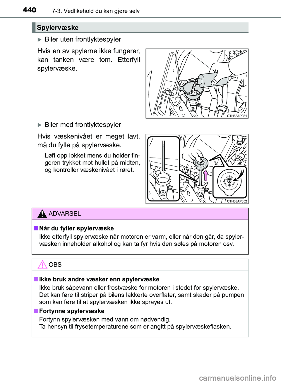 TOYOTA AURIS 2018 Instruksjoner for bruk (in Norwegian) 4407-3. Vedlikehold du kan gjøre selv
UK AURIS_HB_EE (OM12F19NO)
Biler uten frontlyktespyler
Hvis en av spylerne ikke fungerer,
kan tanken være tom. Etterfyll
spylervæske.
Biler med frontlyk TOYOTA AURIS 2018 Instruksjoner for bruk (in Norwegian) 4407-3. Vedlikehold du kan gjøre selv
UK AURIS_HB_EE (OM12F19NO)
Biler uten frontlyktespyler
Hvis en av spylerne ikke fungerer,
kan tanken være tom. Etterfyll
spylervæske.
Biler med frontlyk