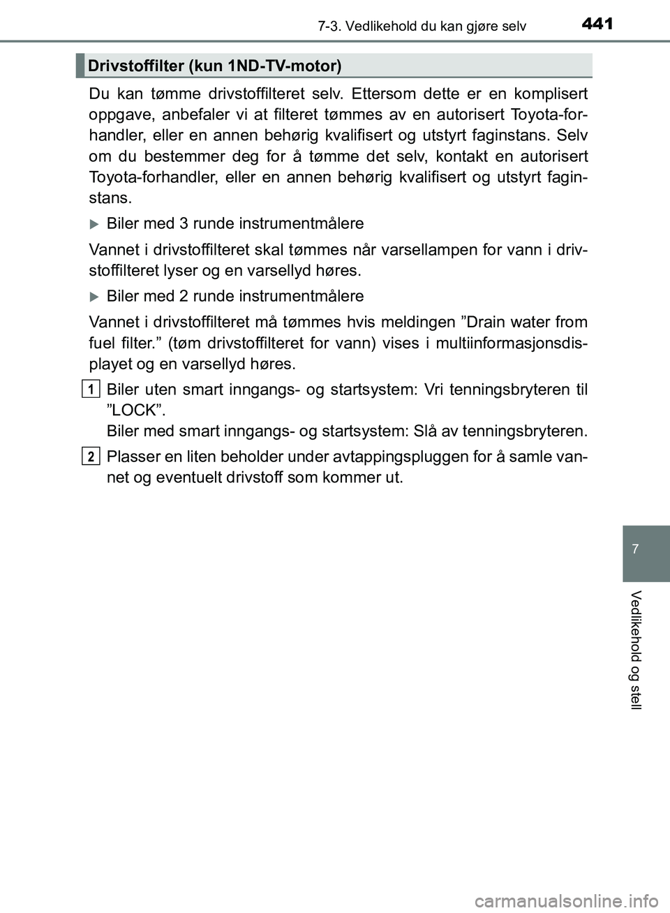 TOYOTA AURIS 2018 Instruksjoner for bruk (in Norwegian) 4417-3. Vedlikehold du kan gjøre selv
UK AURIS_HB_EE (OM12F19NO)
7
Vedlikehold og stell
Du kan tømme drivstoffilteret selv. Ettersom dette er en komplisert
oppgave, anbefaler vi at filteret tømme TOYOTA AURIS 2018 Instruksjoner for bruk (in Norwegian) 4417-3. Vedlikehold du kan gjøre selv
UK AURIS_HB_EE (OM12F19NO)
7
Vedlikehold og stell
Du kan tømme drivstoffilteret selv. Ettersom dette er en komplisert
oppgave, anbefaler vi at filteret tømme