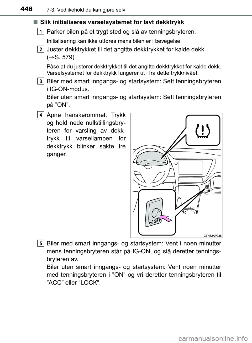 TOYOTA AURIS 2018 Instruksjoner for bruk (in Norwegian) 4467-3. Vedlikehold du kan gjøre selv
UK AURIS_HB_EE (OM12F19NO)n
Slik initialiseres varselsystemet for lavt dekktrykk
Parker bilen på et trygt sted og slå av tenningsbryteren.
Initialisering kan TOYOTA AURIS 2018 Instruksjoner for bruk (in Norwegian) 4467-3. Vedlikehold du kan gjøre selv
UK AURIS_HB_EE (OM12F19NO)n
Slik initialiseres varselsystemet for lavt dekktrykk
Parker bilen på et trygt sted og slå av tenningsbryteren.
Initialisering kan