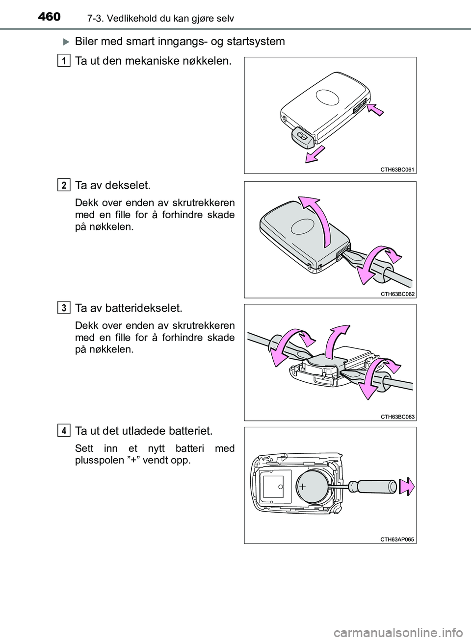 TOYOTA AURIS 2018  Instruksjoner for bruk (in Norwegian) 4607-3. Vedlikehold du kan gjøre selv
UK AURIS_HB_EE  (OM12F19NO)
Biler med smart inngangs- og startsystem
Ta ut den mekaniske nøkkelen.
Ta av dekselet.
Dekk over enden av skrutrekkeren
med en fi