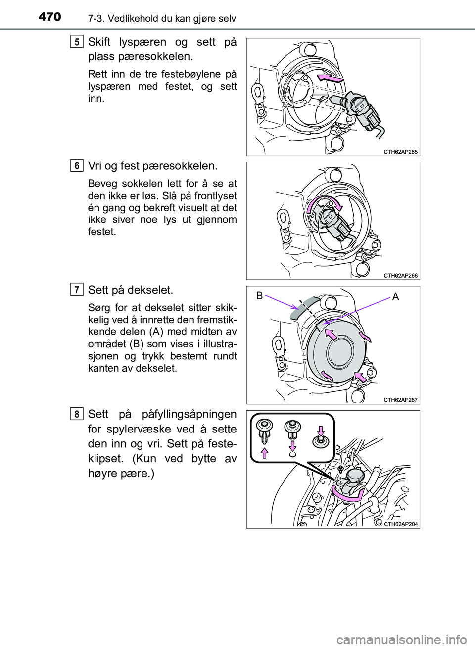 TOYOTA AURIS 2018  Instruksjoner for bruk (in Norwegian) 4707-3. Vedlikehold du kan gjøre selv
UK AURIS_HB_EE  (OM12F19NO)
Skift lyspæren og sett på
plass pæresokkelen.
Rett inn de tre festebøylene på
lyspæren med festet, og sett
inn.
Vri og fest pæ