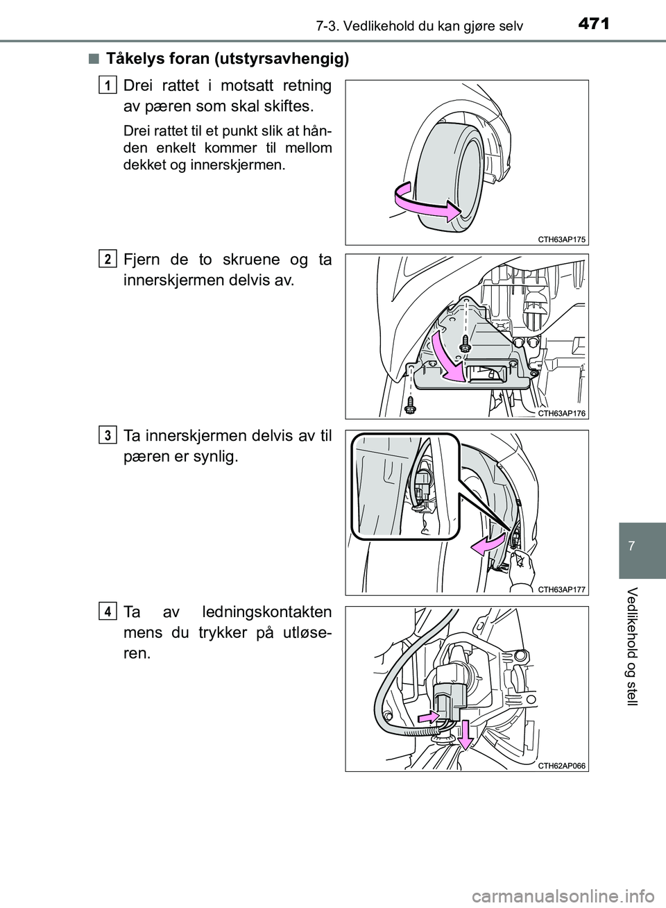 TOYOTA AURIS 2018  Instruksjoner for bruk (in Norwegian) 4717-3. Vedlikehold du kan gjøre selv
UK AURIS_HB_EE  (OM12F19NO)
7
Vedlikehold og stell
nTåkelys foran (utstyrsavhengig)Drei rattet i motsatt retning
av pæren som skal skiftes.
Drei rattet til et 