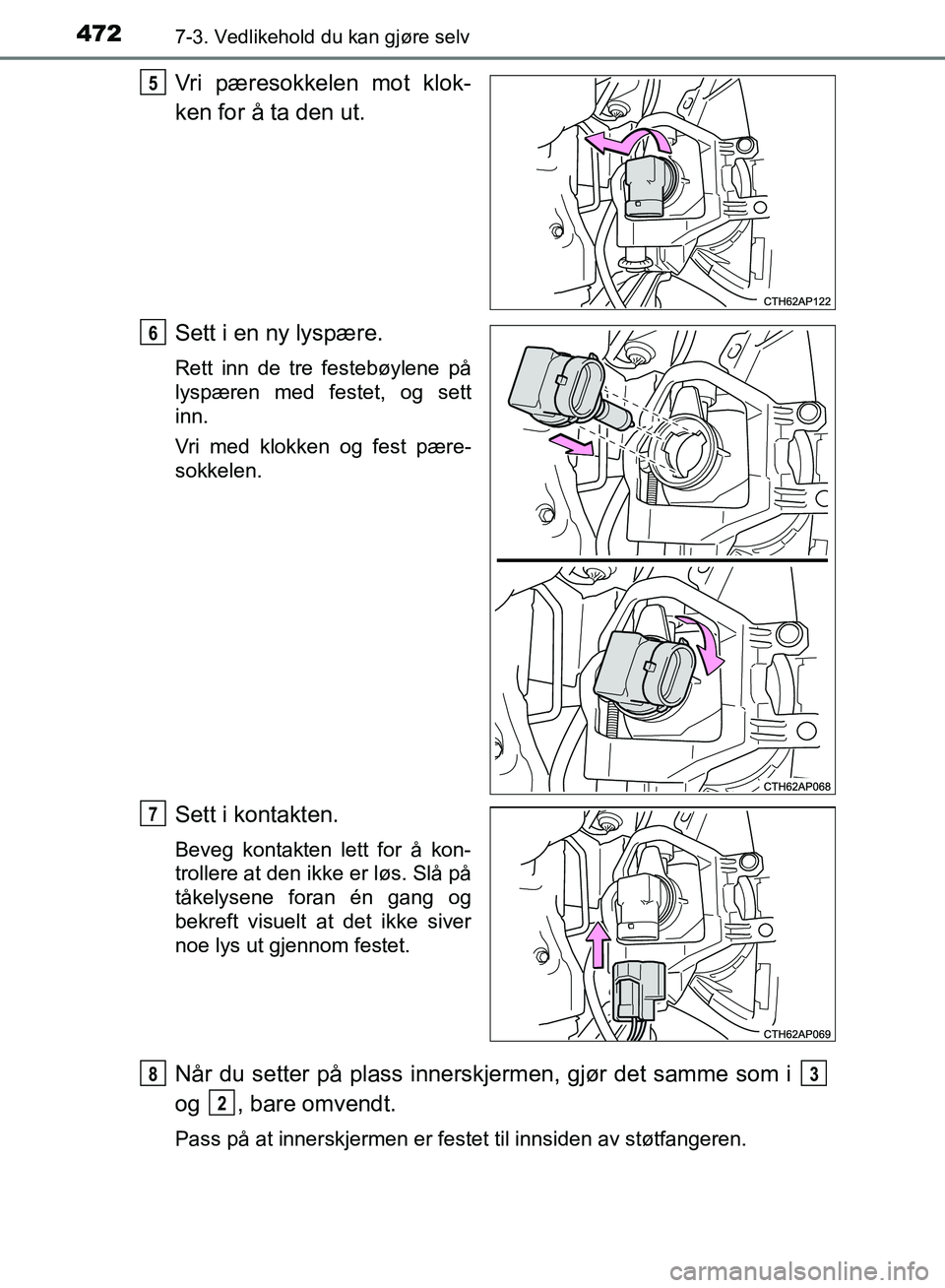 TOYOTA AURIS 2018  Instruksjoner for bruk (in Norwegian) 4727-3. Vedlikehold du kan gjøre selv
UK AURIS_HB_EE  (OM12F19NO)
Vri pæresokkelen mot klok-
ken for å ta den ut.
Sett i en ny lyspære.
Rett inn de tre festebøylene på
lyspæren med festet, og s