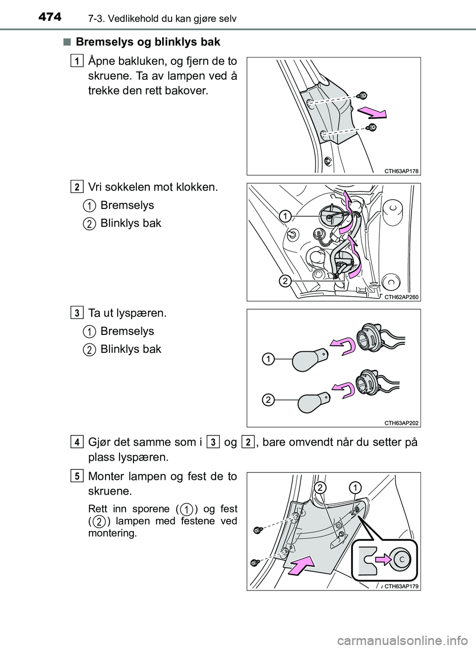 TOYOTA AURIS 2018  Instruksjoner for bruk (in Norwegian) 4747-3. Vedlikehold du kan gjøre selv
UK AURIS_HB_EE  (OM12F19NO)n
Bremselys og blinklys bak
Åpne bakluken, og fjern de to
skruene. Ta av lampen ved å
trekke den rett bakover.
Vri sokkelen mot klok