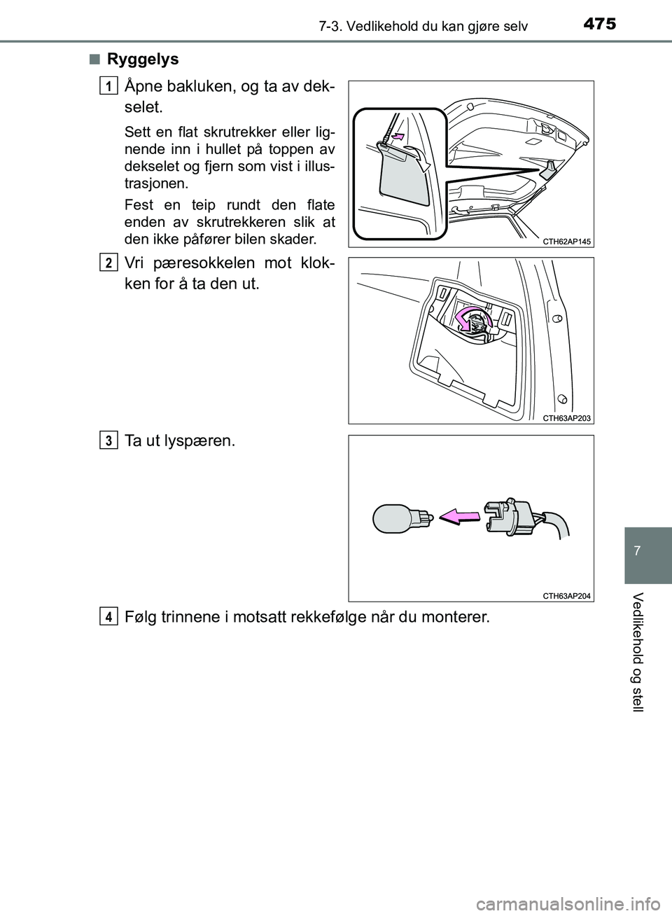 TOYOTA AURIS 2018  Instruksjoner for bruk (in Norwegian) 4757-3. Vedlikehold du kan gjøre selv
UK AURIS_HB_EE  (OM12F19NO)
7
Vedlikehold og stell
nRyggelysÅpne bakluken, og ta av dek-
selet.
Sett en flat skrutrekker eller lig-
nende inn i hullet på toppe