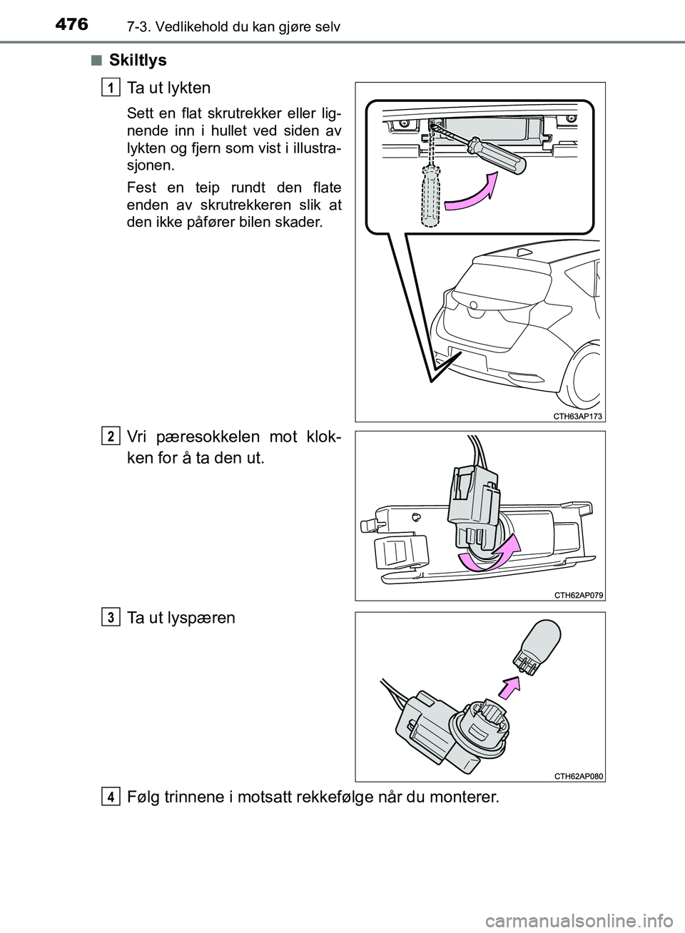 TOYOTA AURIS 2018  Instruksjoner for bruk (in Norwegian) 4767-3. Vedlikehold du kan gjøre selv
UK AURIS_HB_EE  (OM12F19NO)n
Skiltlys
Ta ut lykten
Sett en flat skrutrekker eller lig-
nende inn i hullet ved siden av
lykten og fjern som vist i illustra-
sjone