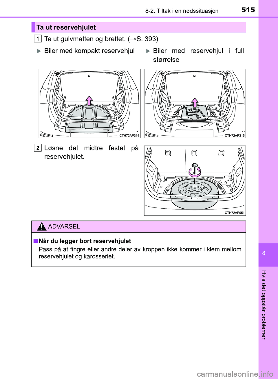 TOYOTA AURIS 2018 Instruksjoner for bruk (in Norwegian) 5158-2. Tiltak i en nødssituasjon
UK AURIS_HB_EE (OM12F19NO)
8
Hvis det oppstår problemer
Ta ut gulvmatten og brettet. (S. 393)
Løsne det midtre festet på
reservehjulet.
Ta ut reservehjulet
1
TOYOTA AURIS 2018 Instruksjoner for bruk (in Norwegian) 5158-2. Tiltak i en nødssituasjon
UK AURIS_HB_EE (OM12F19NO)
8
Hvis det oppstår problemer
Ta ut gulvmatten og brettet. (S. 393)
Løsne det midtre festet på
reservehjulet.
Ta ut reservehjulet
1