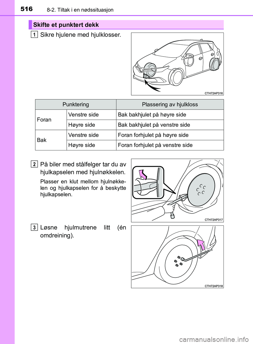 TOYOTA AURIS 2018 Instruksjoner for bruk (in Norwegian) 5168-2. Tiltak i en nødssituasjon
UK AURIS_HB_EE (OM12F19NO)
Sikre hjulene med hjulklosser.
På biler med stålfelger tar du av
hjulkapselen med hjulnøkkelen.
Plasser en klut mellom hjulnøkke-
len TOYOTA AURIS 2018 Instruksjoner for bruk (in Norwegian) 5168-2. Tiltak i en nødssituasjon
UK AURIS_HB_EE (OM12F19NO)
Sikre hjulene med hjulklosser.
På biler med stålfelger tar du av
hjulkapselen med hjulnøkkelen.
Plasser en klut mellom hjulnøkke-
len