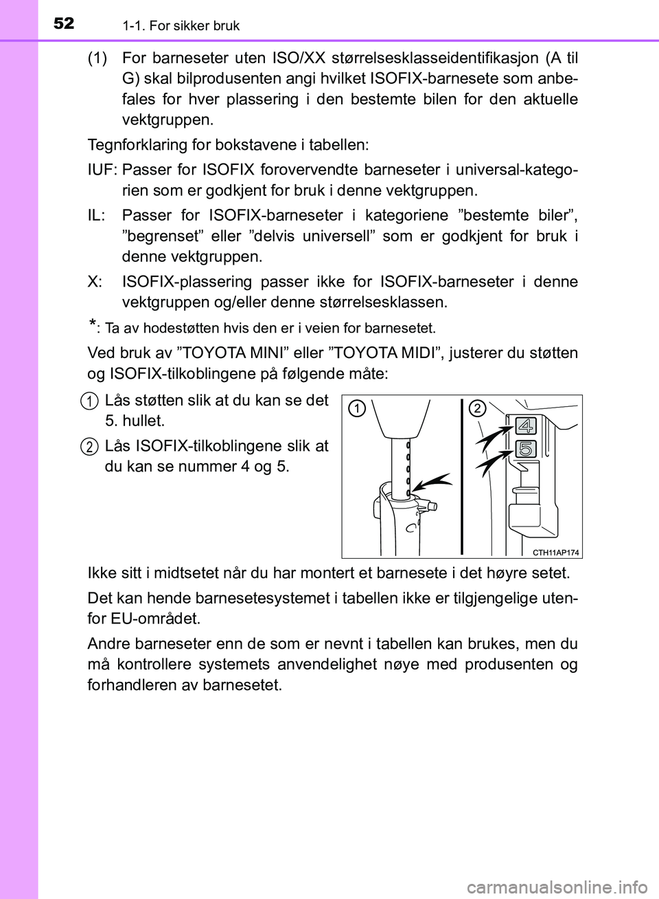 TOYOTA AURIS 2018 Instruksjoner for bruk (in Norwegian) 521-1. For sikker bruk
UK AURIS_HB_EE (OM12F19NO)
(1) For barneseter uten ISO/XX størrelsesklasseidentifikasjon (A til
G) skal bilprodusenten angi hv ilket ISOFIX-barnesete som anbe-
fales for hver TOYOTA AURIS 2018 Instruksjoner for bruk (in Norwegian) 521-1. For sikker bruk
UK AURIS_HB_EE (OM12F19NO)
(1) For barneseter uten ISO/XX størrelsesklasseidentifikasjon (A til
G) skal bilprodusenten angi hv ilket ISOFIX-barnesete som anbe-
fales for hver