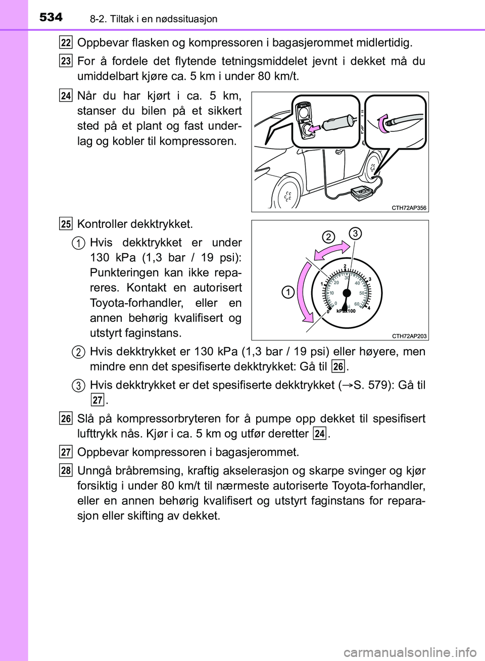 TOYOTA AURIS 2018 Instruksjoner for bruk (in Norwegian) 5348-2. Tiltak i en nødssituasjon
UK AURIS_HB_EE (OM12F19NO)
Oppbevar flasken og kompressoren i bagasjerommet midlertidig.
For å fordele det flytende tetningsmiddelet jevnt i dekket må du
umiddelb TOYOTA AURIS 2018 Instruksjoner for bruk (in Norwegian) 5348-2. Tiltak i en nødssituasjon
UK AURIS_HB_EE (OM12F19NO)
Oppbevar flasken og kompressoren i bagasjerommet midlertidig.
For å fordele det flytende tetningsmiddelet jevnt i dekket må du
umiddelb