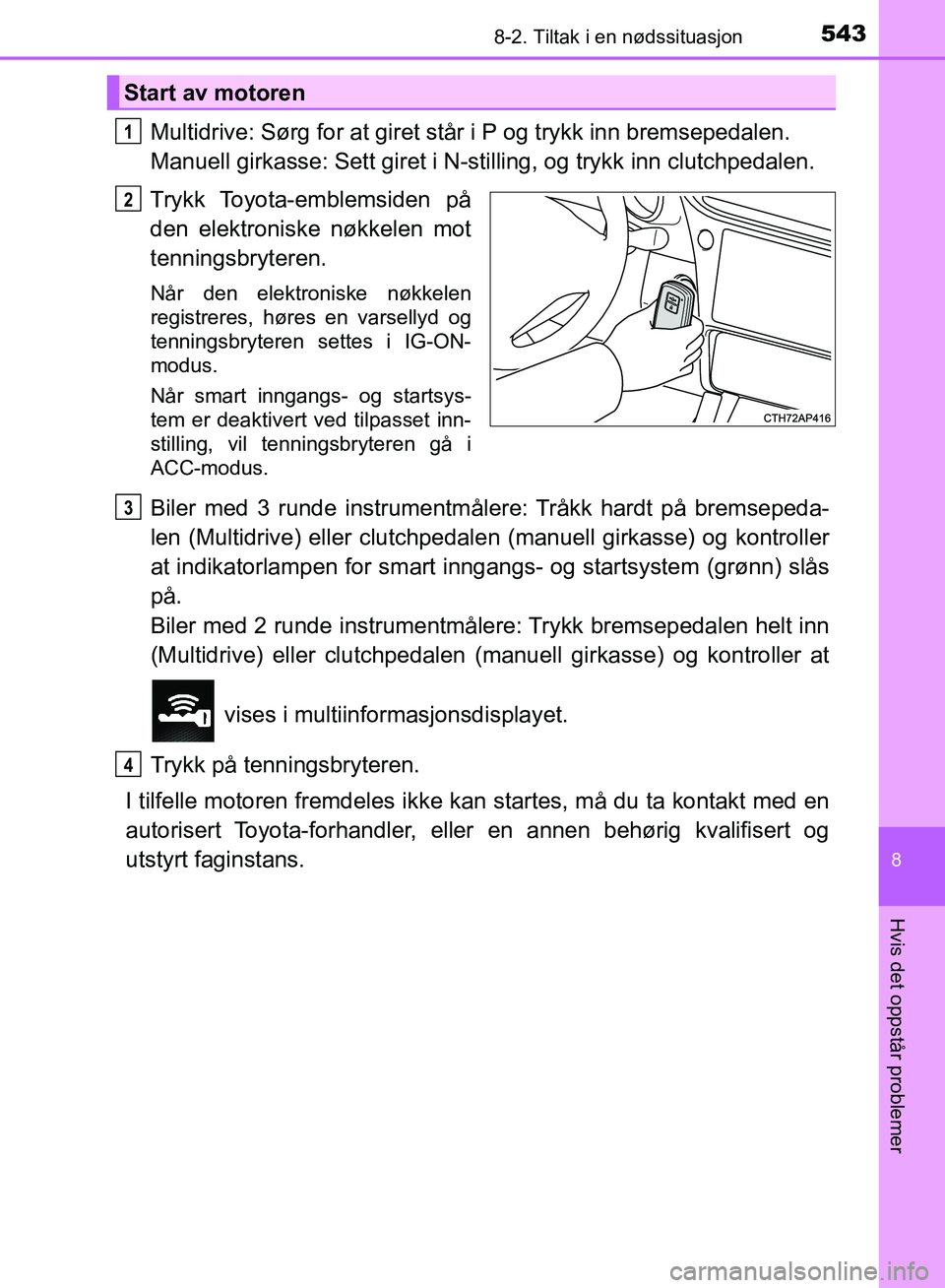 TOYOTA AURIS 2018 Instruksjoner for bruk (in Norwegian) 5438-2. Tiltak i en nødssituasjon
UK AURIS_HB_EE (OM12F19NO)
8
Hvis det oppstår problemer
Multidrive: Sørg for at giret står i P og trykk inn bremsepedalen.
Manuell girkasse: Sett giret i N-stil TOYOTA AURIS 2018 Instruksjoner for bruk (in Norwegian) 5438-2. Tiltak i en nødssituasjon
UK AURIS_HB_EE (OM12F19NO)
8
Hvis det oppstår problemer
Multidrive: Sørg for at giret står i P og trykk inn bremsepedalen.
Manuell girkasse: Sett giret i N-stil